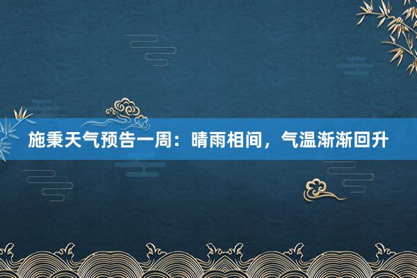 施秉天气预告一周：晴雨相间，气温渐渐回升